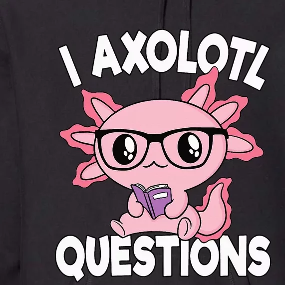 I Axolotl Questions Mexican Salamander Pink Axolotl Premium Hoodie