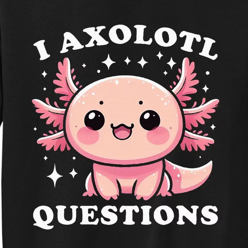 I Axolotl Questions Cute Kawaii Axolotl Tall Sweatshirt