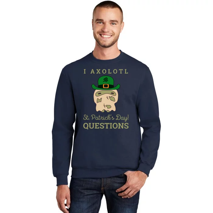 I Axolotl Questions St.PatrickS Day Tall Sweatshirt