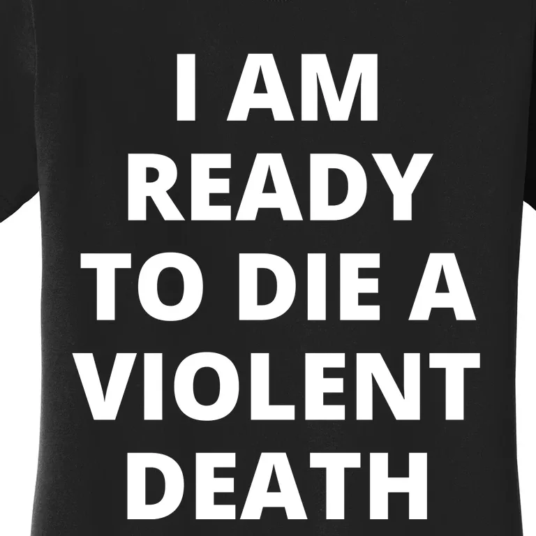 I Am Ready To Die A Violent Death,funny Women's T-Shirt