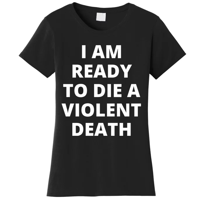 I Am Ready To Die A Violent Death,funny Women's T-Shirt