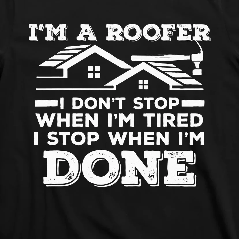 Im A Roofer I Stop When Im Done Roofing JT T-Shirt