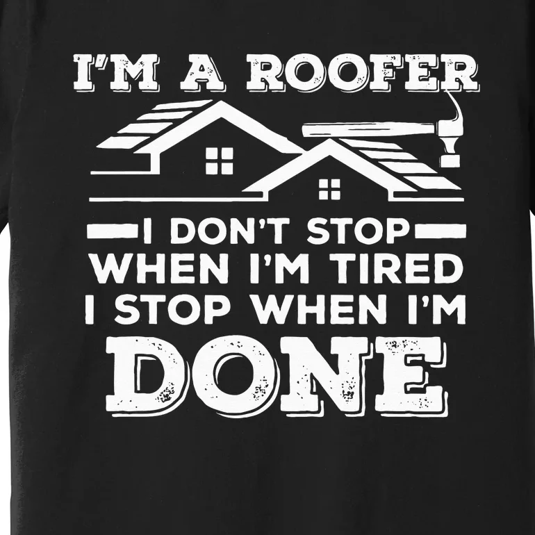 Im A Roofer I Stop When Im Done Roofing JT Premium T-Shirt