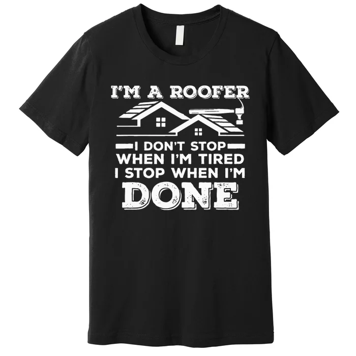 Im A Roofer I Stop When Im Done Roofing JT Premium T-Shirt