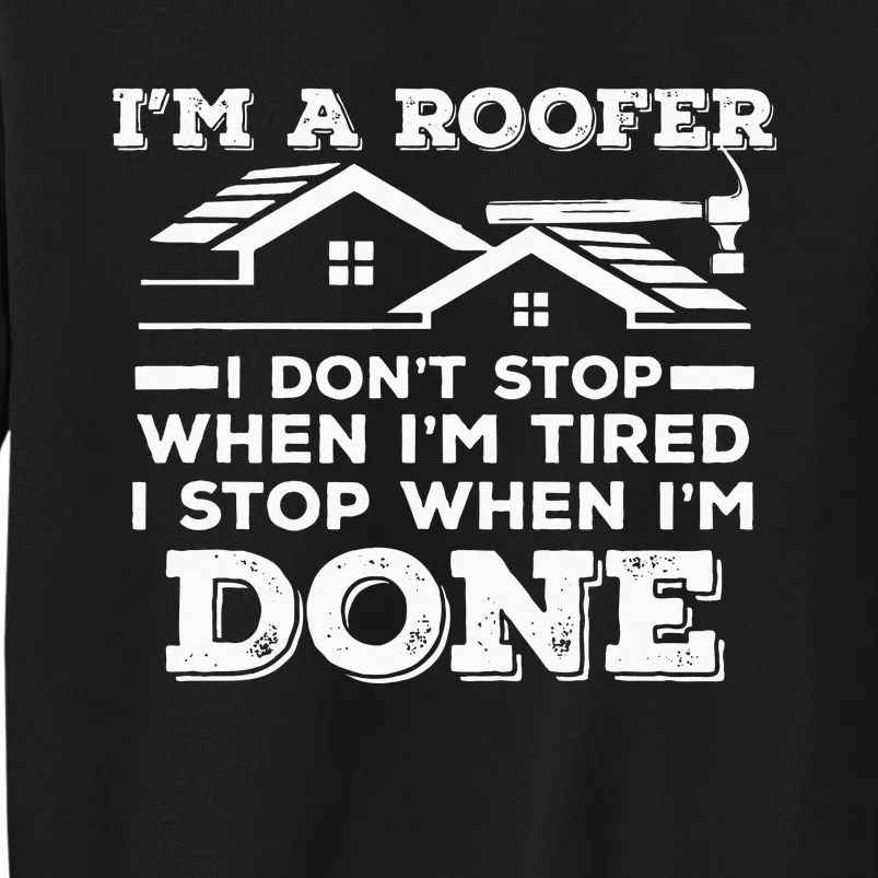 Im A Roofer I Stop When Im Done Roofing JT Tall Sweatshirt