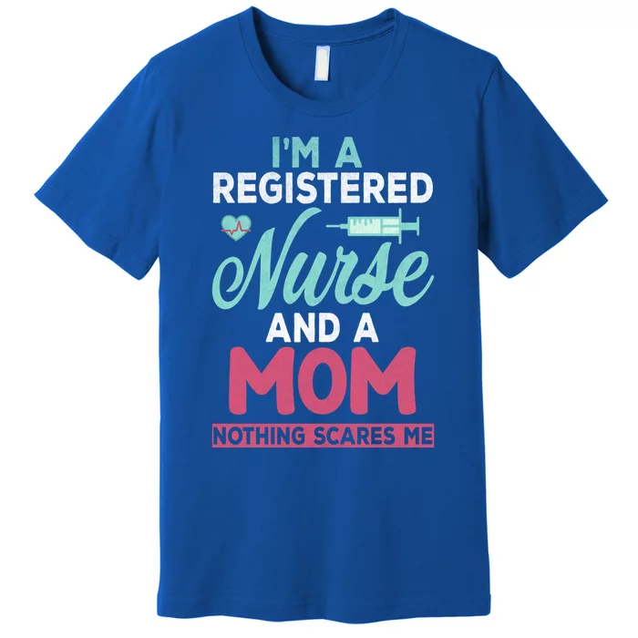 Im A Registered Nurse And A Mom Nothing Scares Me Gift Premium T-Shirt