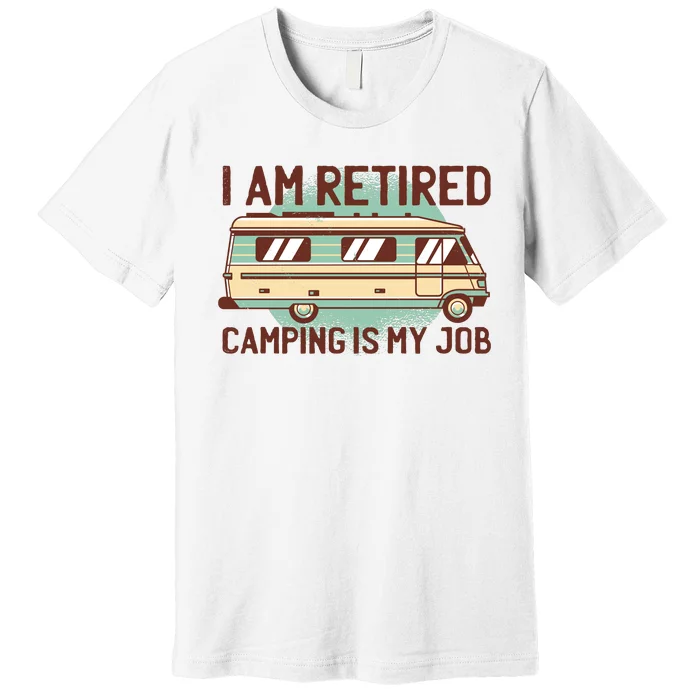 I Am Retired Camping Is My Job Premium T-Shirt