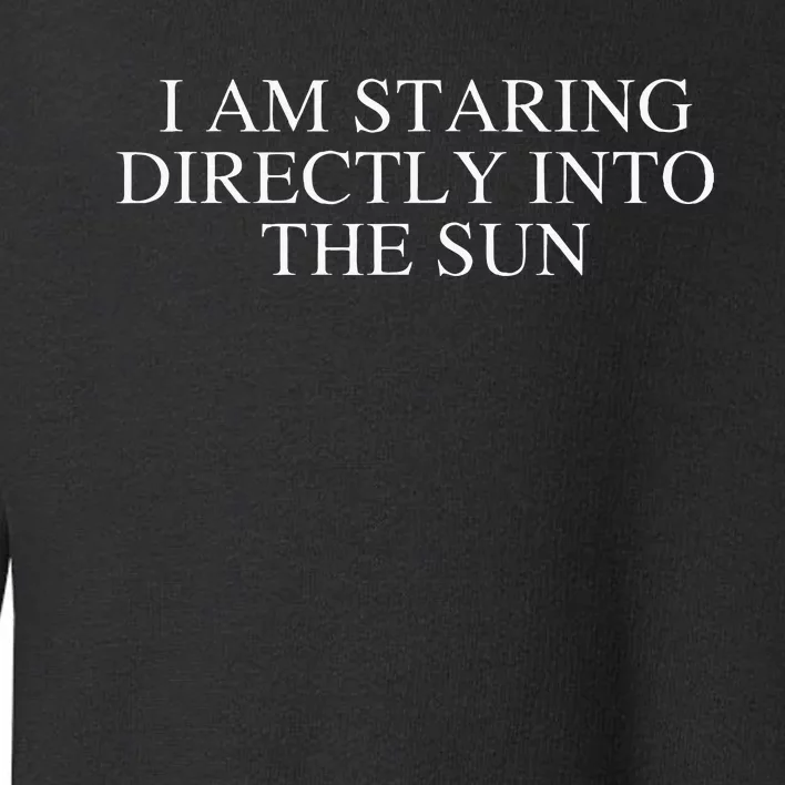 I Am Staring Directly Into The Sun Toddler Sweatshirt