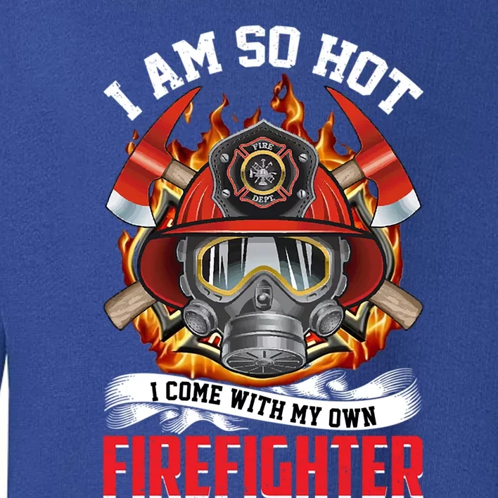 I Am So Hot I Come With My Own Firefighter Gift Toddler Sweatshirt