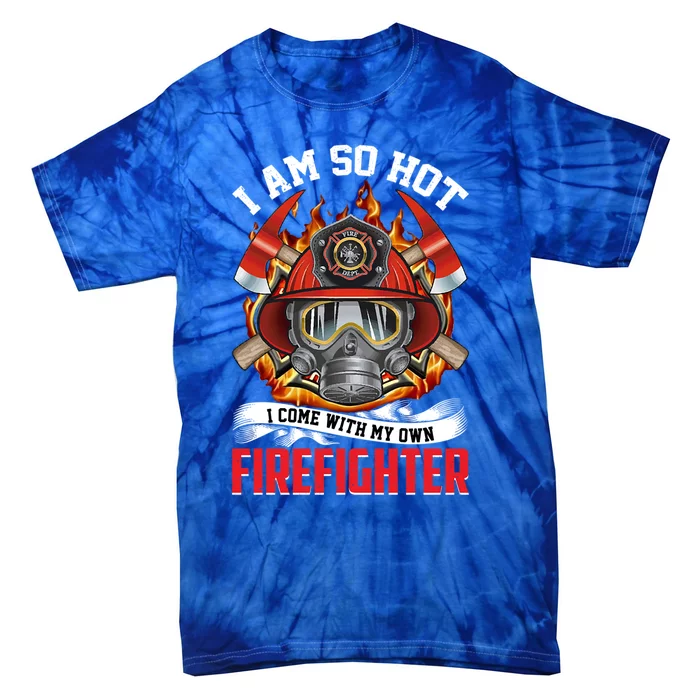 I Am So Hot I Come With My Own Firefighter Gift Tie-Dye T-Shirt