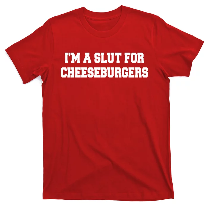 I'm A Slut For Cheeseburgers Funny Sarcastic Adult Humor T-Shirt