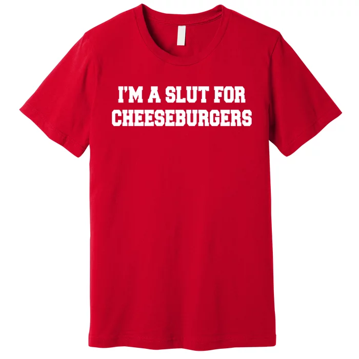 I'm A Slut For Cheeseburgers Funny Sarcastic Adult Humor Premium T-Shirt