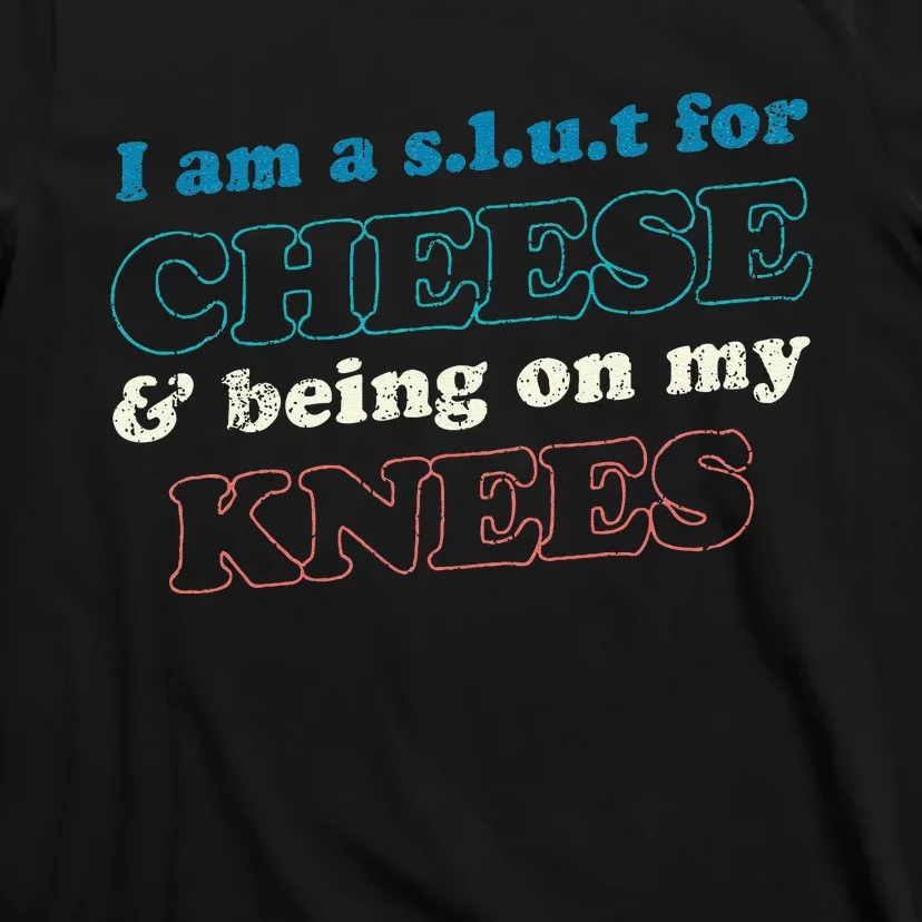 IM A S.L.U.T For Cheese & Being On My Knees Cheese Lover T-Shirt