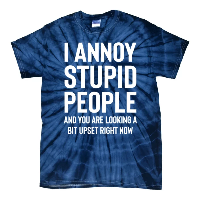 I Annoy Stupid People And You Are Looking A Bit Upset Right Now Tie-Dye T-Shirt