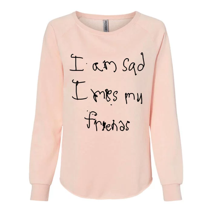 I Am Sad I Miss My Friends Womens California Wash Sweatshirt