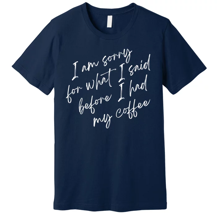 I Am Sorry For What I Said Before I Had My Coffee Funny Premium T-Shirt