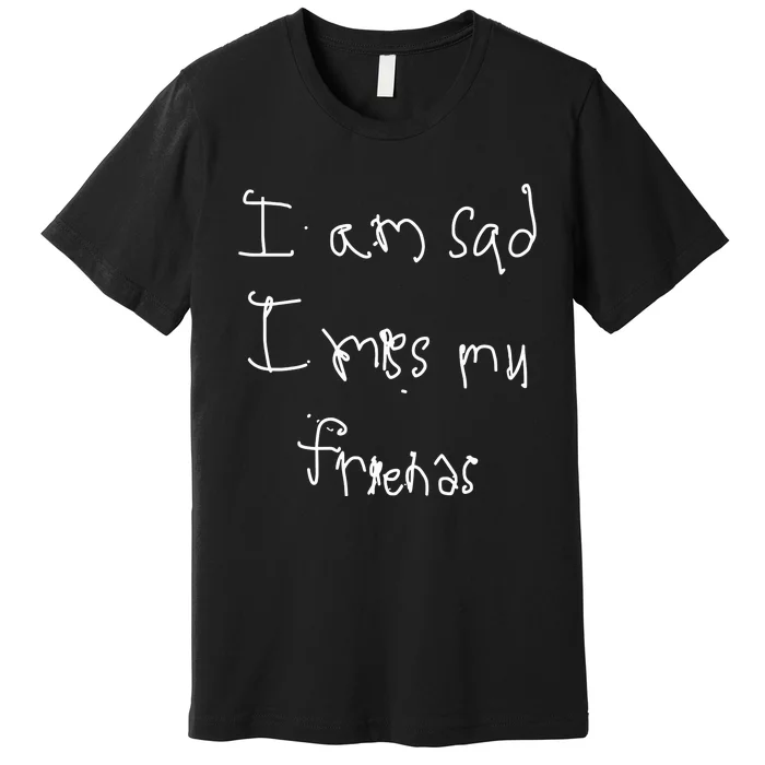 I Am Sad I Miss My Friends Premium T-Shirt