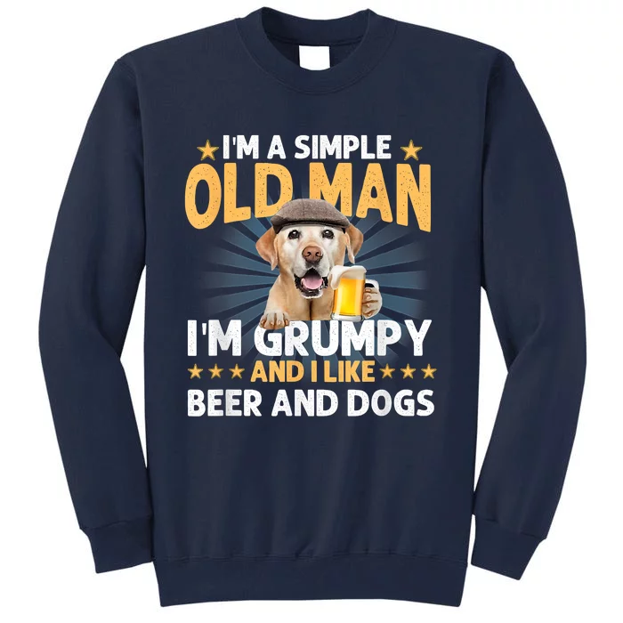 Im A Simple Old Man Im Grumpy And I Like Beer And Dogs Tall Sweatshirt