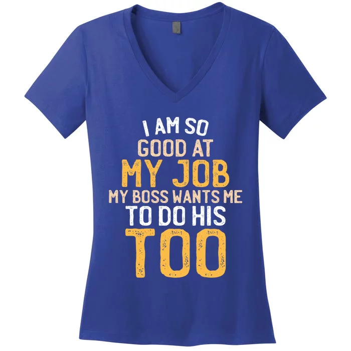 I Am So Good At My Job My Boss Wants Me To Do His Too Gift Women's V-Neck T-Shirt