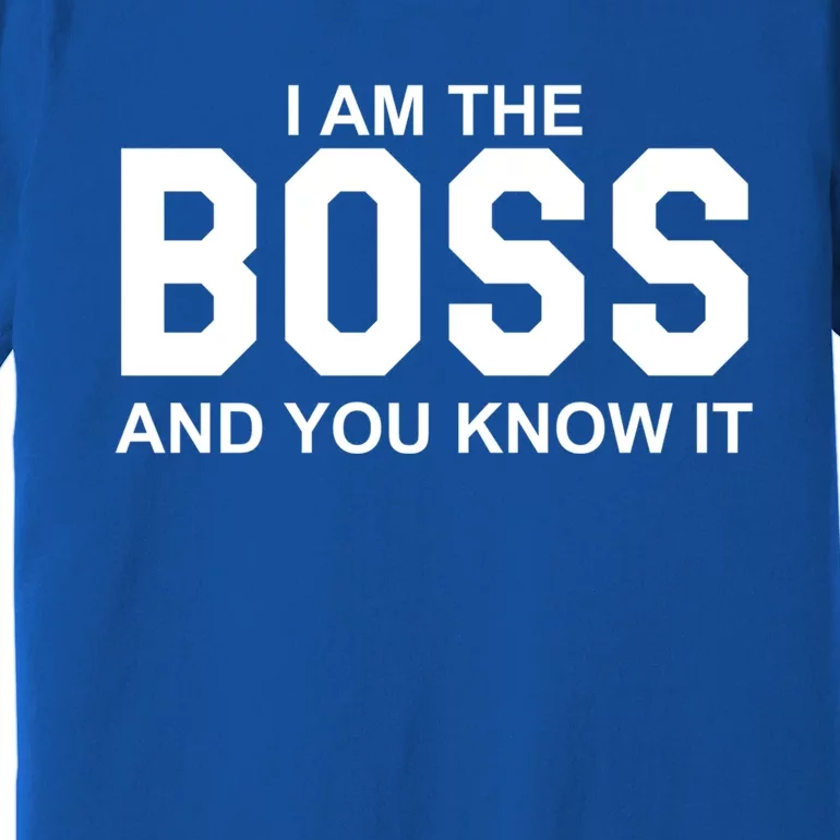 I Am The Boss And You Know Imeaningful Gift I Am The Boss Tee Funny Cute Gift Premium T-Shirt