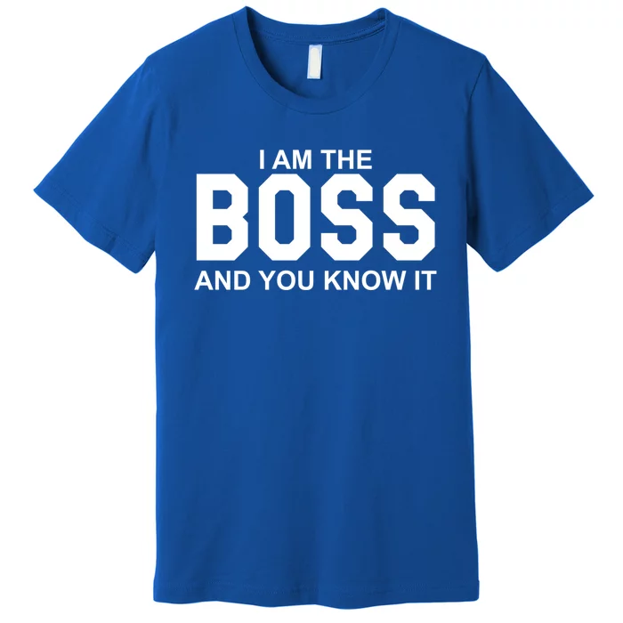 I Am The Boss And You Know Imeaningful Gift I Am The Boss Tee Funny Cute Gift Premium T-Shirt