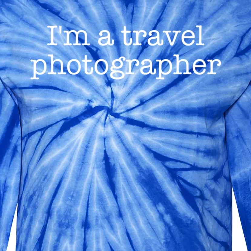 I'm A Travel Photographer Gift Tie-Dye Long Sleeve Shirt