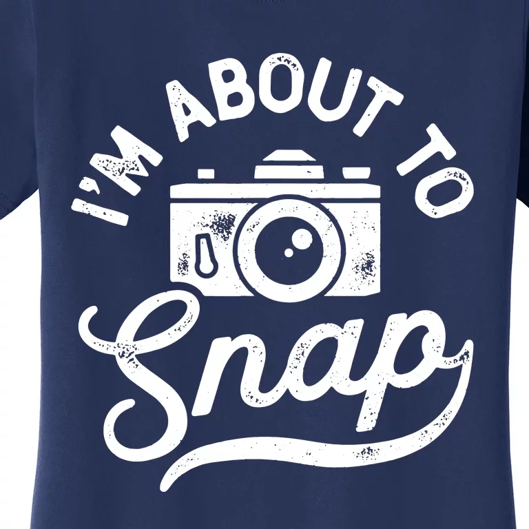 Im About To Snap Photography Photographer Camera Men Women Women's T-Shirt