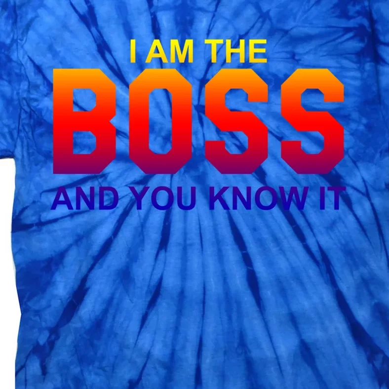 I Am The Boss And You Know Igreat Gift I Am The Boss Tee Funny Gift Tie-Dye T-Shirt