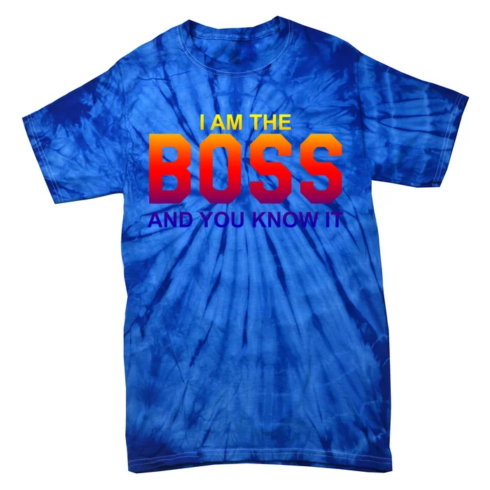 I Am The Boss And You Know Igreat Gift I Am The Boss Tee Funny Gift Tie-Dye T-Shirt