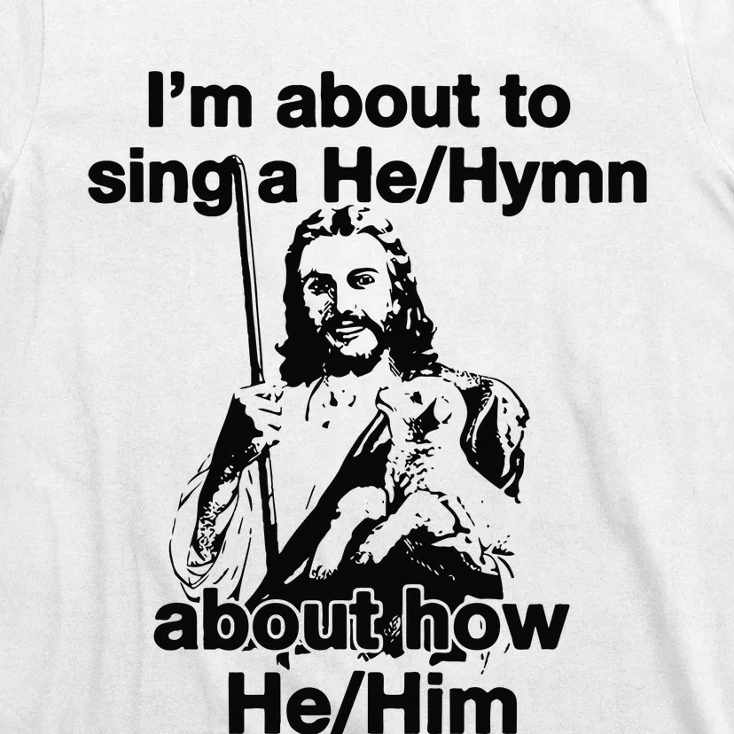 I’M About To Sing A He Hymn About How He Him T-Shirt