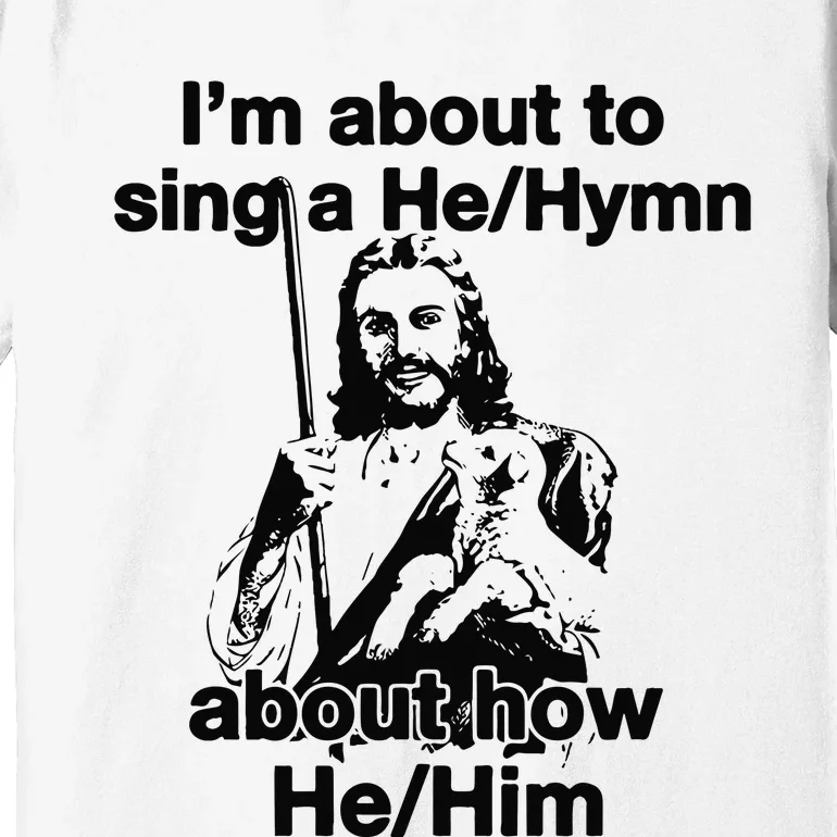 I’M About To Sing A He Hymn About How He Him Premium T-Shirt