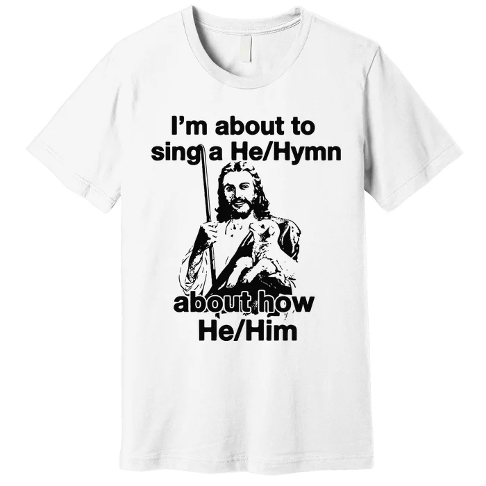 I’M About To Sing A He Hymn About How He Him Premium T-Shirt