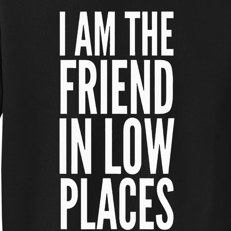 I Am The Friend In Low Places Sweatshirt