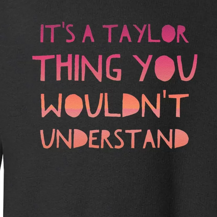 ItS A Taylor Thing You WouldnT Understand Toddler Sweatshirt