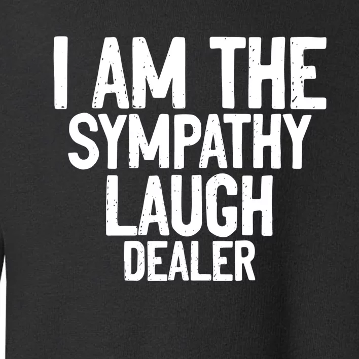 I Am The Sympathy Laugh Dealer Funny Quotes Toddler Sweatshirt