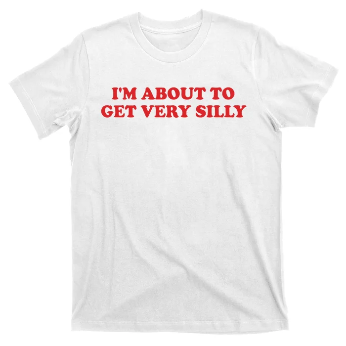 IM About To Get Very Silly T-Shirt