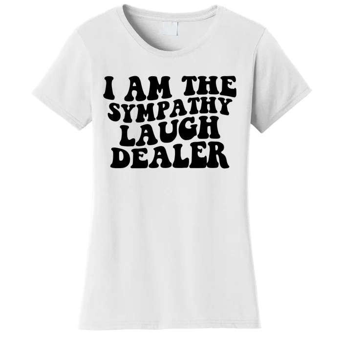 I Am The Sympathy Laugh Dealer Funny Quotes Women's T-Shirt