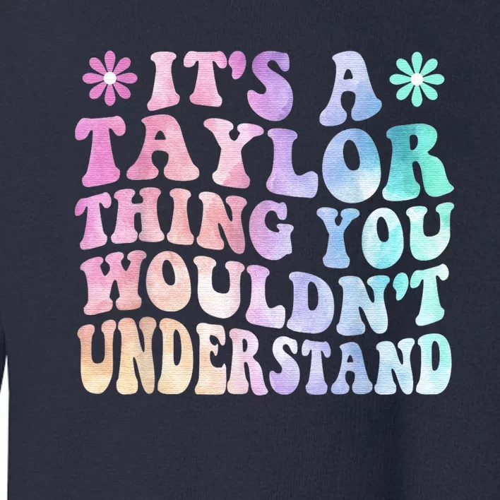 ItS A TâYlor Thing You WouldnT Understand Name TâYlor Tye Die Toddler Sweatshirt