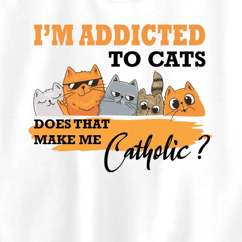 IM Addicted To Cats Does That Make Me Catholic? Kids Sweatshirt