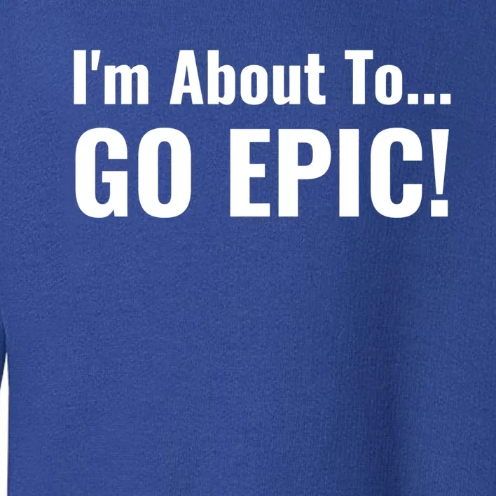 I'm About To Go Epic Sports Football Soccer Motivational Funny Gift Toddler Sweatshirt