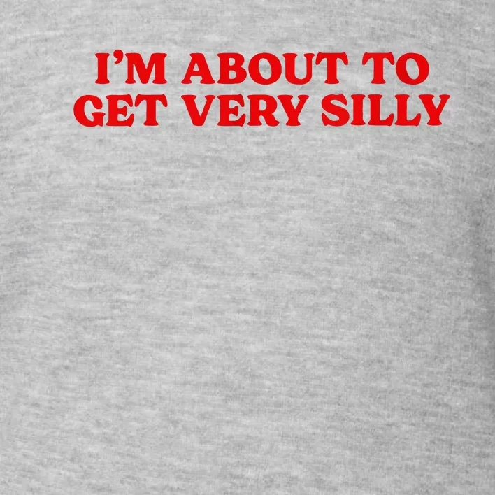 IM About To Get Very Silly Toddler Sweatshirt