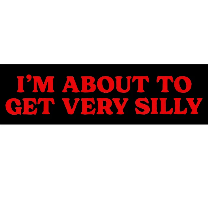 Im About To Get Very Silly Funny Quote Saying Women Bumper Sticker