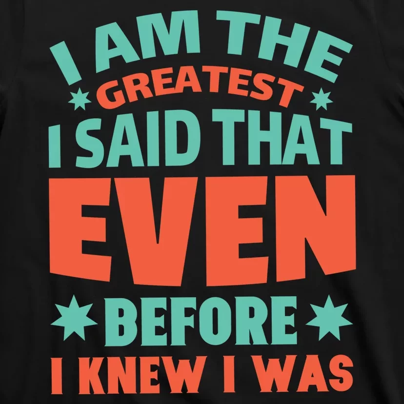 I Am The Greatest I Said That Even Before I Knew I Was T-Shirt