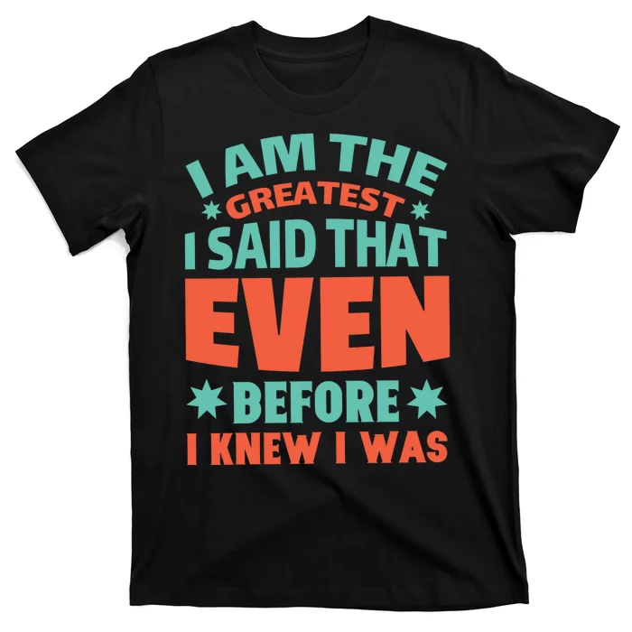 I Am The Greatest I Said That Even Before I Knew I Was T-Shirt