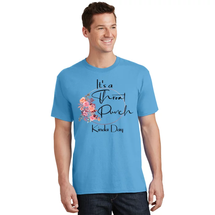 It's A Throat Punch Kinda Day Flowers Fun Sarcastic Quote Gift T-Shirt