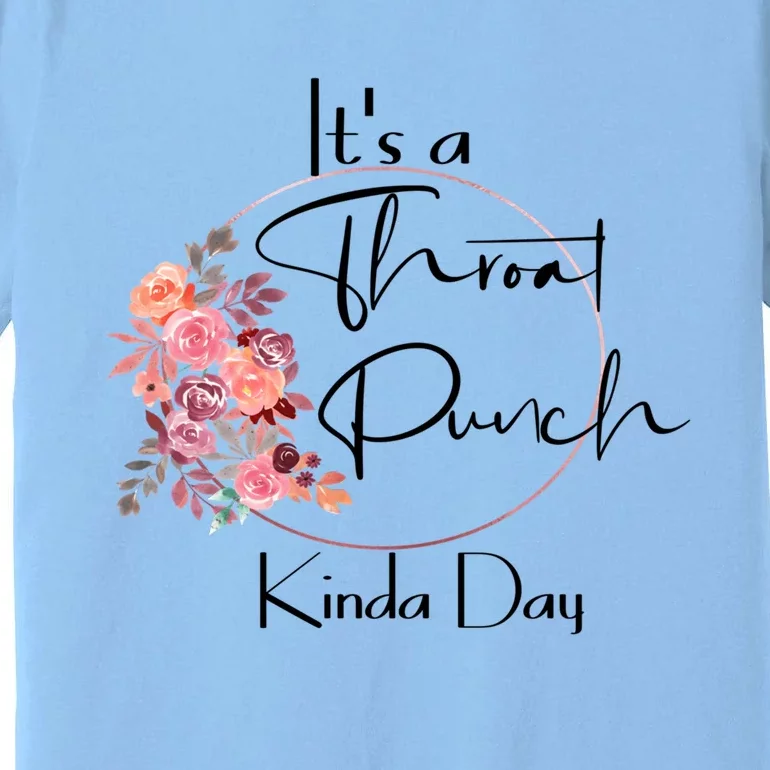 It's A Throat Punch Kinda Day Flowers Fun Sarcastic Quote Gift Premium T-Shirt