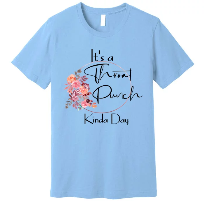 It's A Throat Punch Kinda Day Flowers Fun Sarcastic Quote Gift Premium T-Shirt