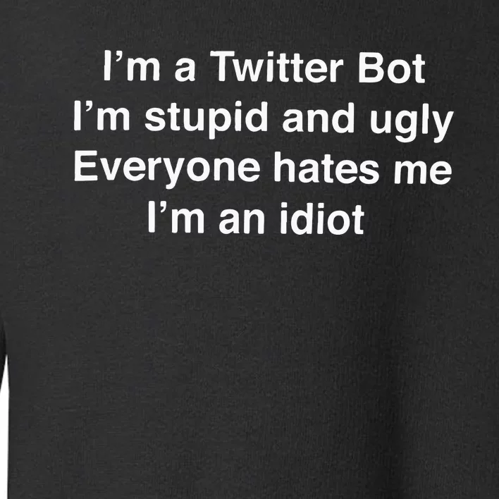 I’m A Twitter Bot I’m Stupid And Ugly Everyone Hates Me Toddler Sweatshirt