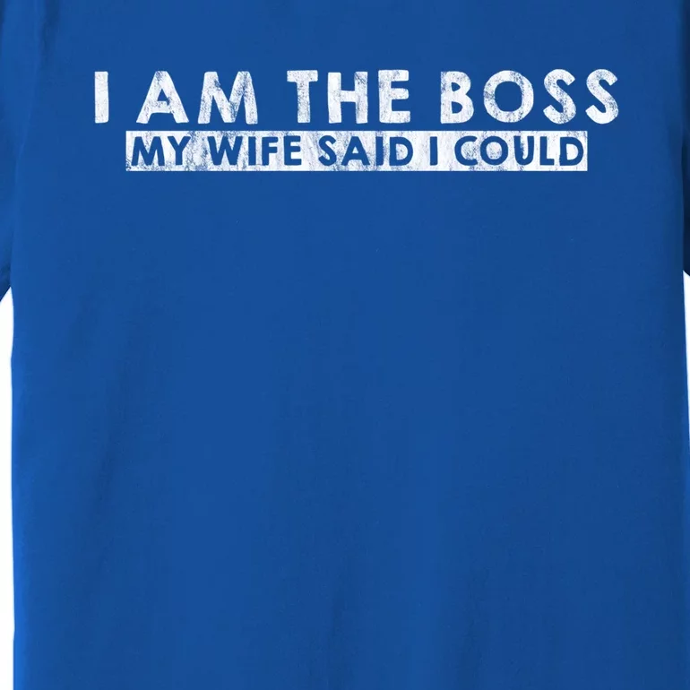 I Am The Boss Gift My Wife Said I Could Giftgift Premium T-Shirt