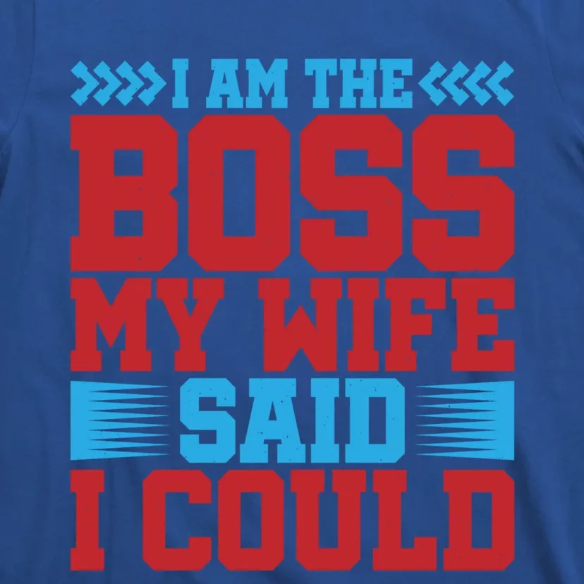 I Am The Boss Funny Gift My Wife Said I Could Be Funny Gift Cute Gift T-Shirt